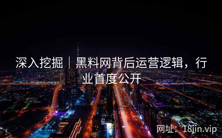 深入挖掘｜黑料网背后运营逻辑，行业首度公开