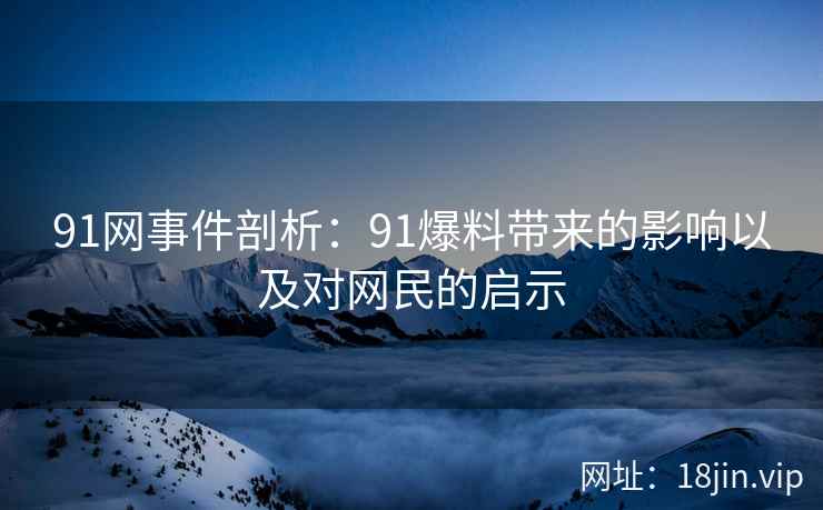 91网事件剖析：91爆料带来的影响以及对网民的启示