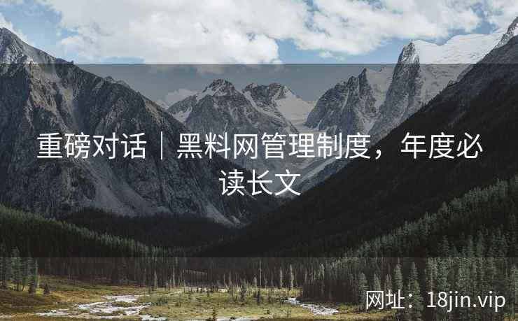 重磅对话｜黑料网管理制度，年度必读长文