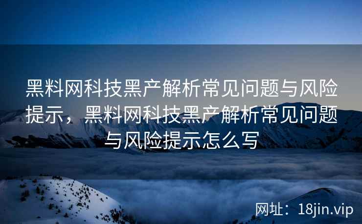 黑料网科技黑产解析常见问题与风险提示，黑料网科技黑产解析常见问题与风险提示怎么写