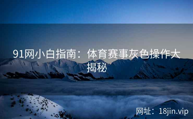 91网小白指南：体育赛事灰色操作大揭秘