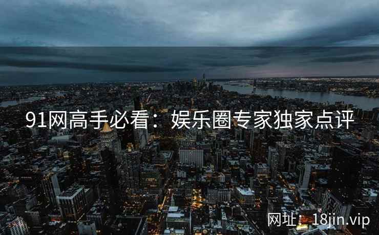 91网高手必看：娱乐圈专家独家点评