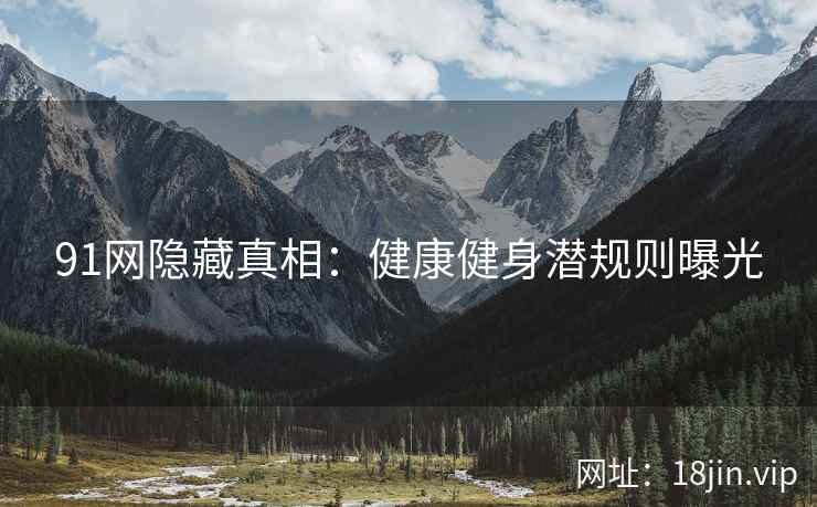 91网隐藏真相：健康健身潜规则曝光